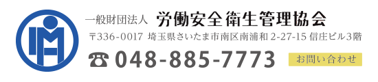 一般財団法人 労働安全衛生管理協会　〒336-0117 埼玉県さいたま市南区南浦和2-27-15 信庄ビル3階 TEL：048-885-7773